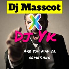 DJ masscot Ft DJ Yk - Are You Mad Or Something