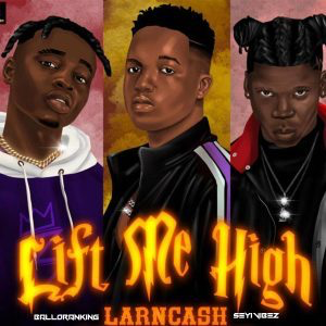 Larncash Ft. Seyi Vibez & Balloranking - Lift Me High