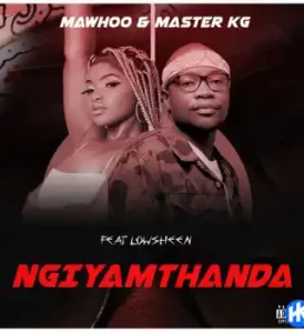 Mawhoo – Ngiyamthanda ft Master KG featuring Lowsheen & Lowsheen