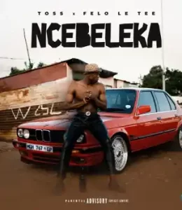 TOSS – Ncebeleka ft. Felo Le Tee